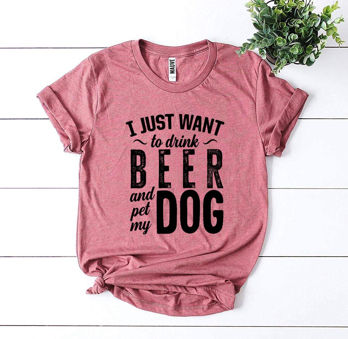 I Just Want To Drink Beer & Pet My Dog T-shirt