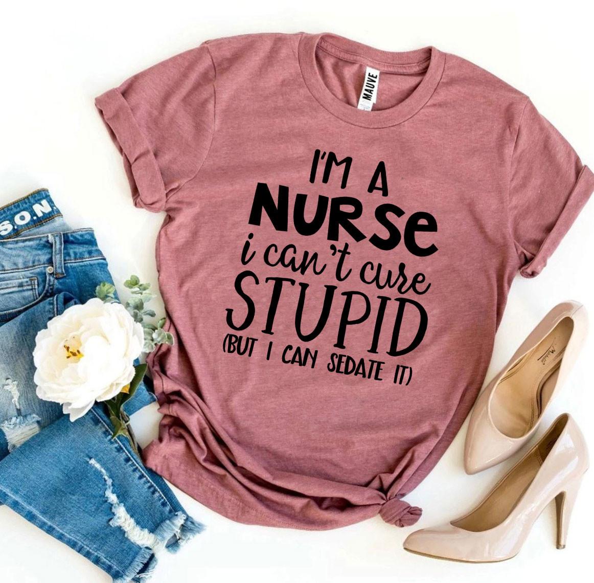 I’m a Nurse I Can’t Cure Stupid T-shirt | Agate