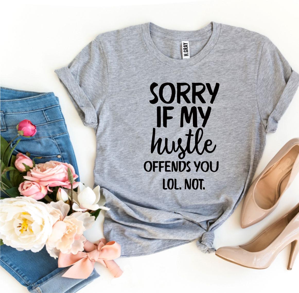 Sorry If My Hustle Offends You Lol Not T-shirt