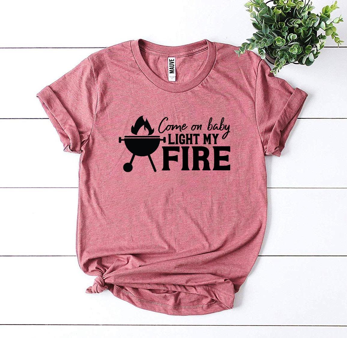 Come On Baby Light My Fire T-shirt