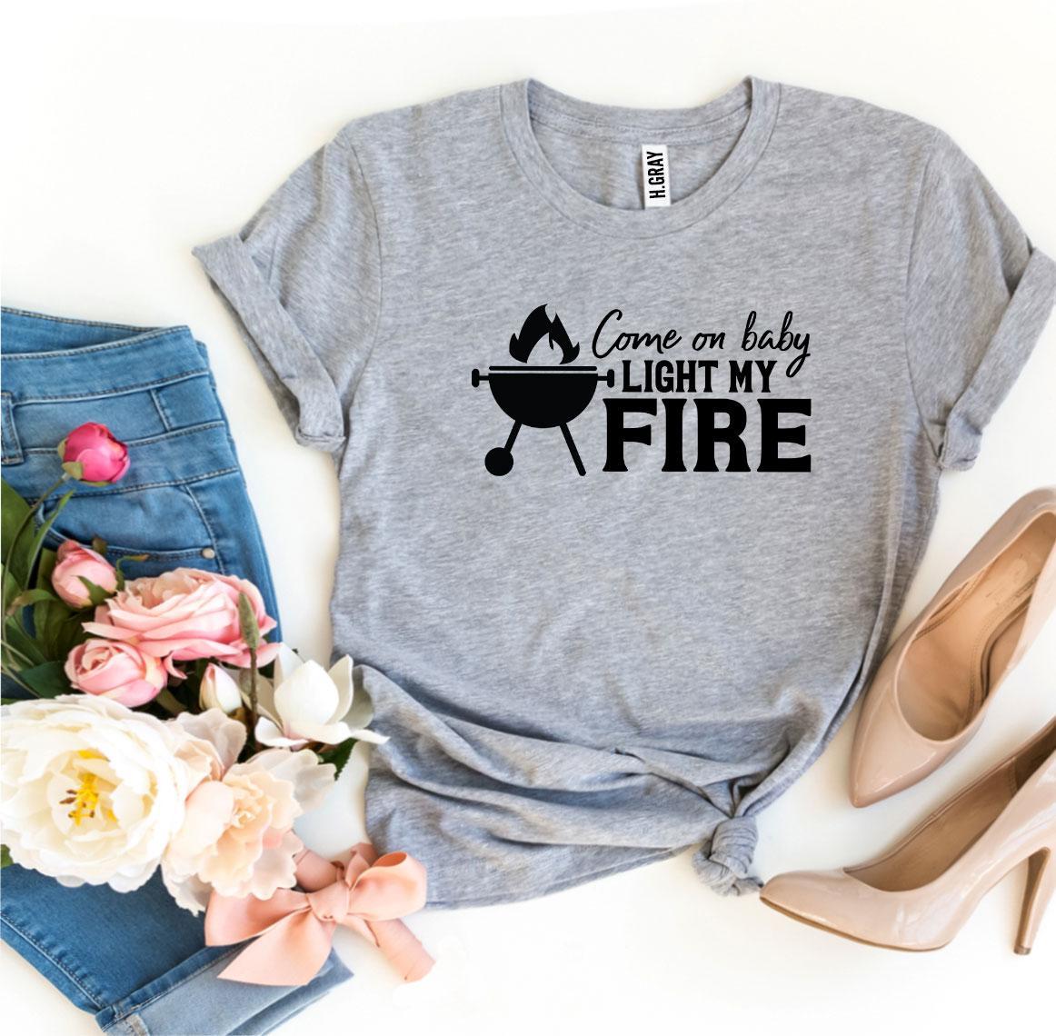 Come On Baby Light My Fire T-shirt