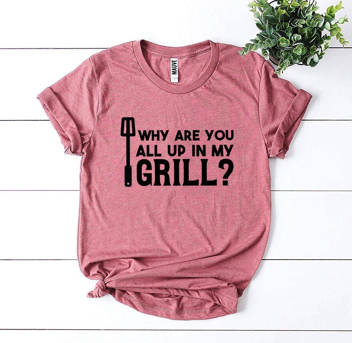 Why Are You All Up In My Grill? T-shirt