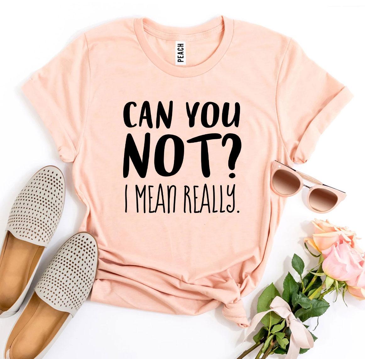 Can You Not? I Mean Really T-shirt