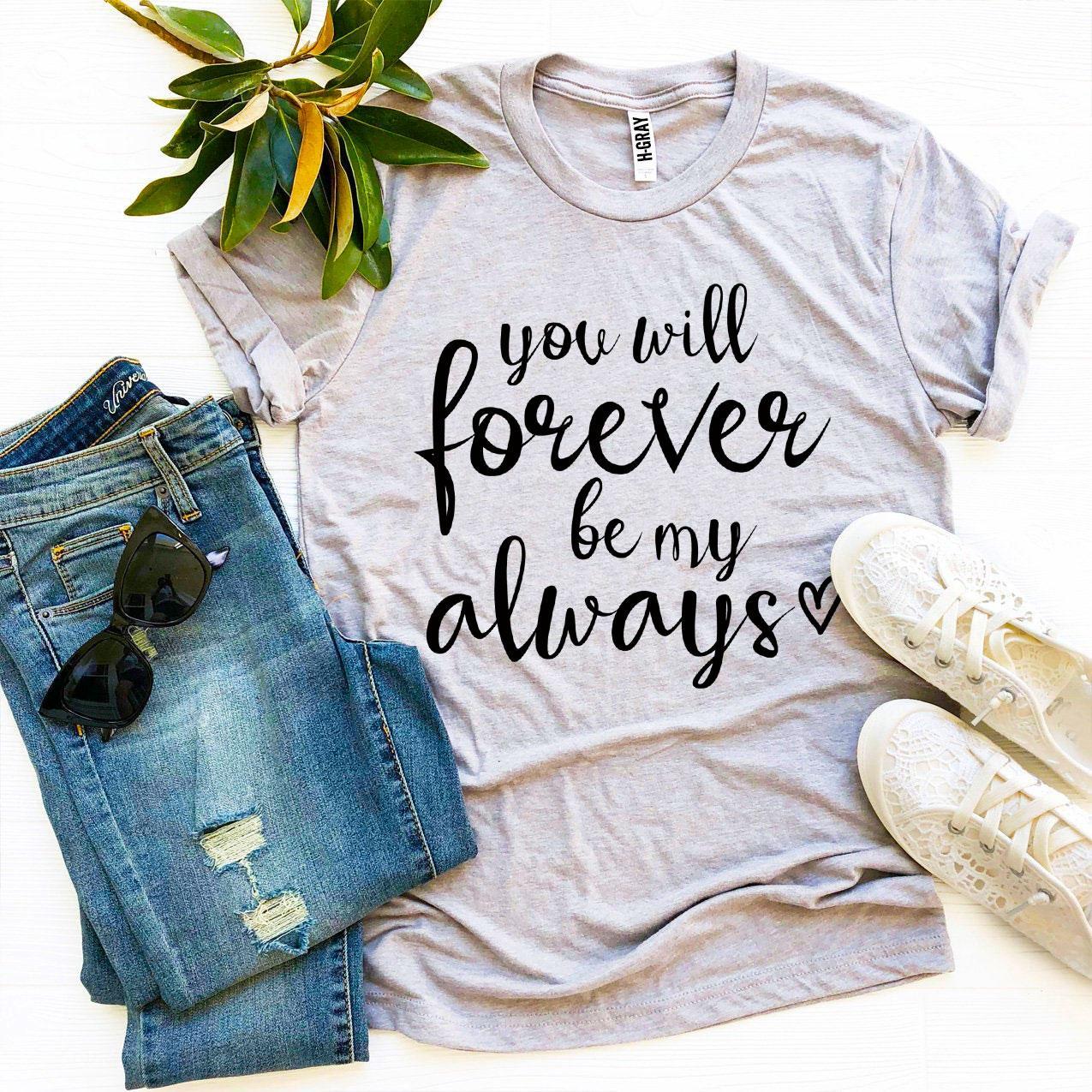 You Will Forever Be My Always T-shirt