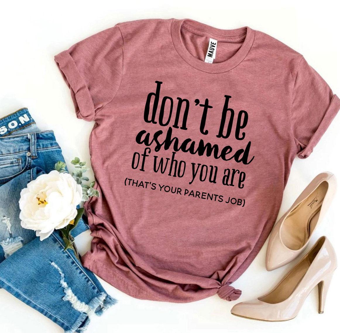 Don’t Be Ashamed Of Who You Are T-shirt