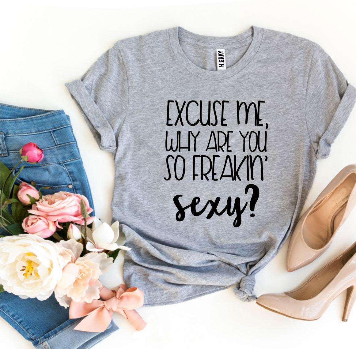 Excuse Me Why Are You So Freakin’ Sexy? T-shirt | Agate