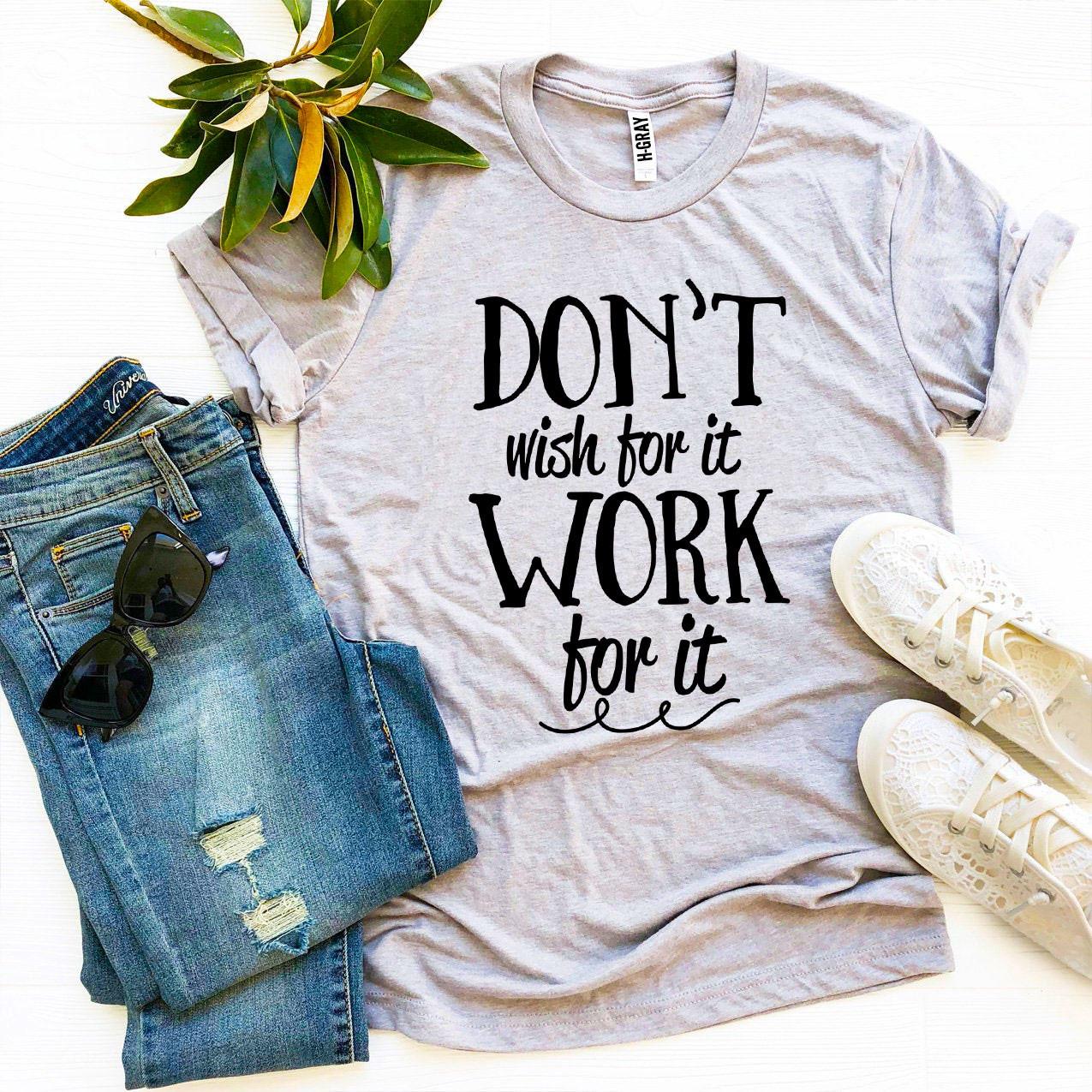 Don’t Wish For It Work For It T-shirt
