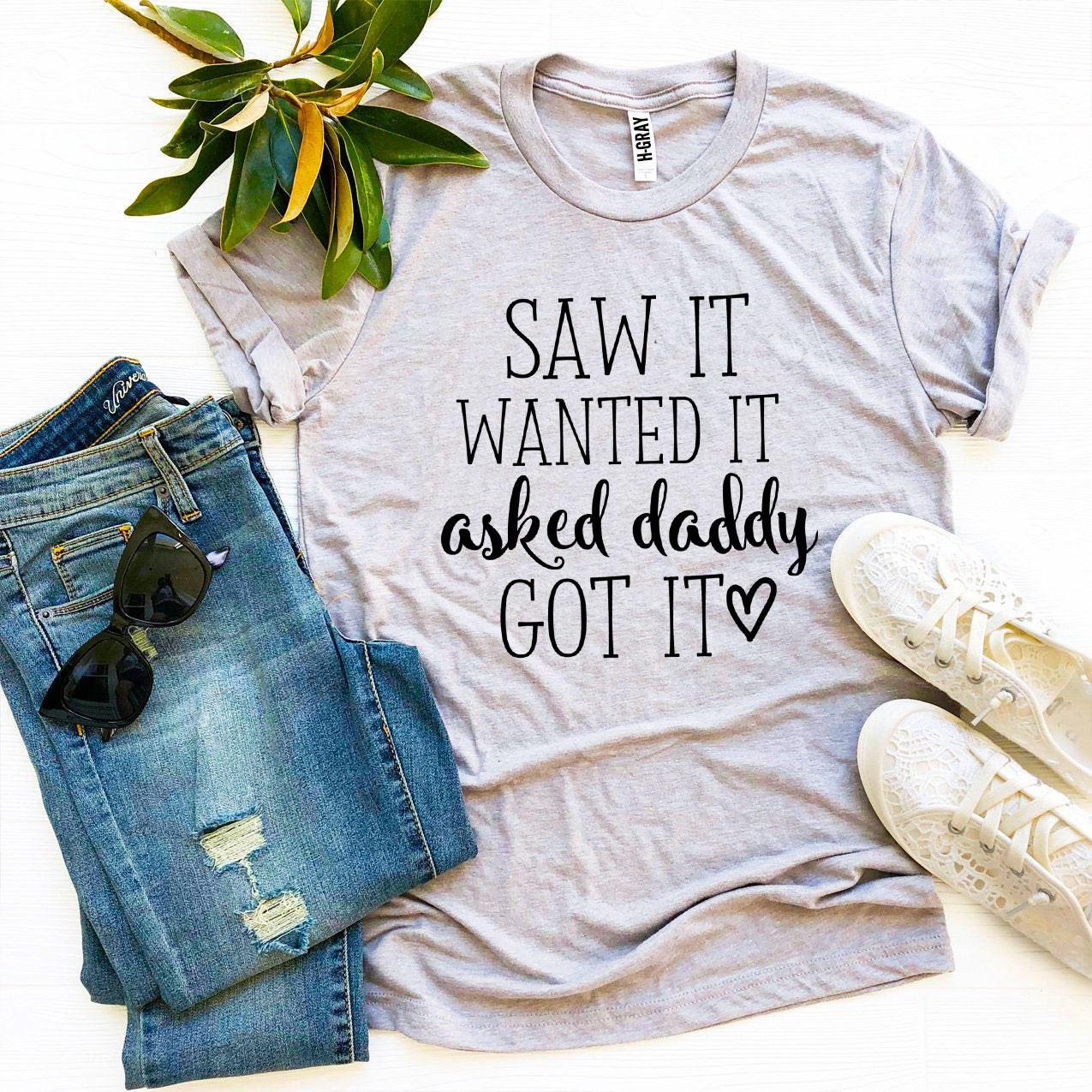 Saw It Wanted It Asked Daddy Got It T-shirt