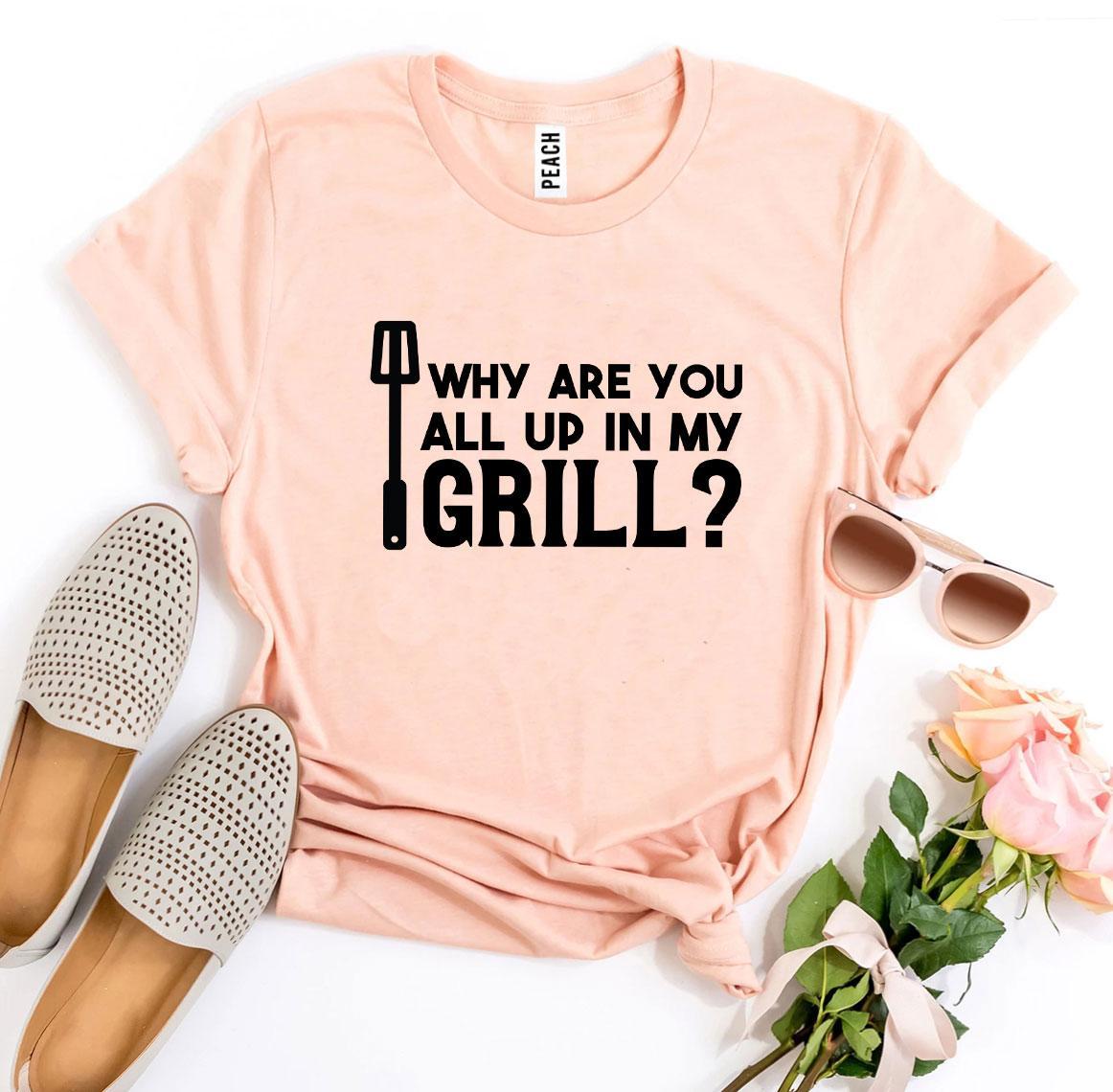 Why Are You All Up In My Grill? T-shirt