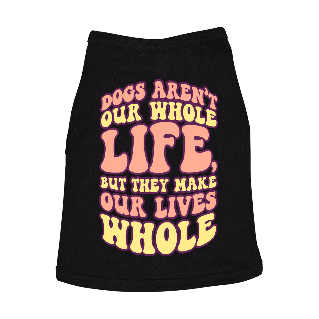 Dogs Make Our Lives Whole Dog Sleeveless Shirt - Quote Dog Shirt - Phrase Dog Clothing