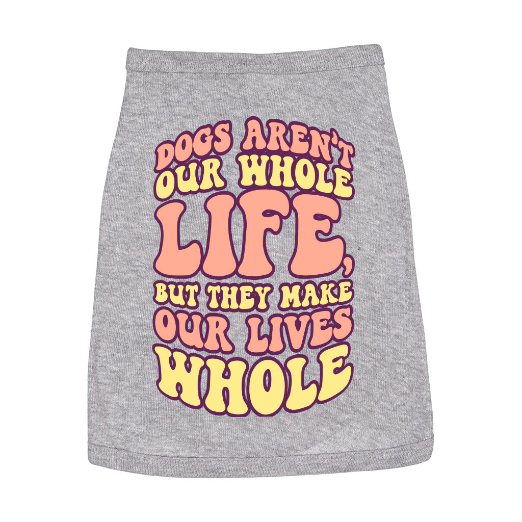 Dogs Make Our Lives Whole Dog Sleeveless Shirt - Quote Dog Shirt - Phrase Dog Clothing