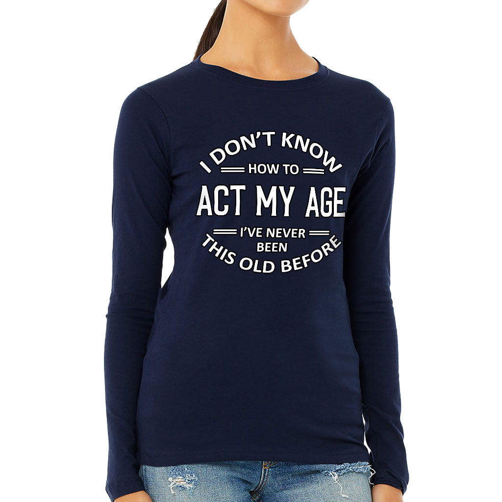 I Don't Know How to Act My Age Women's Long Sleeve T-Shirt - Sarcastic Long Sleeve Tee - Funny T-Shirt