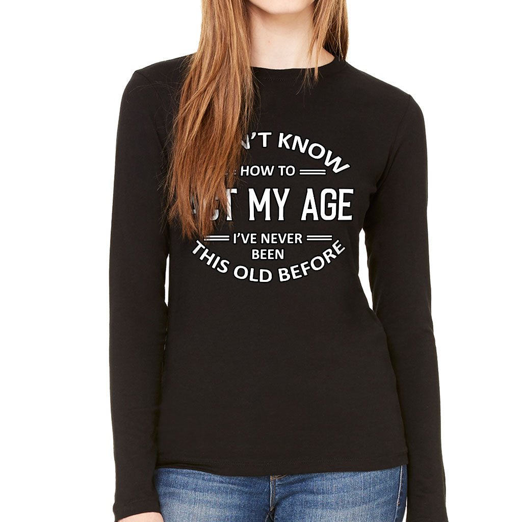 I Don't Know How to Act My Age Women's Long Sleeve T-Shirt - Sarcastic Long Sleeve Tee - Funny T-Shirt