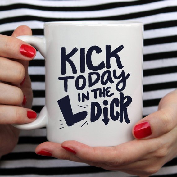 Kick Today in the Dick Mug, Funny Mug, Coffee Cup,