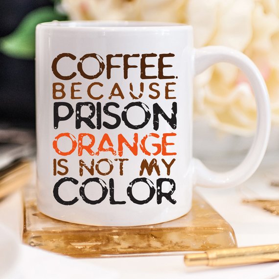 Coffee. Because Prison Orange Is Not My Color,