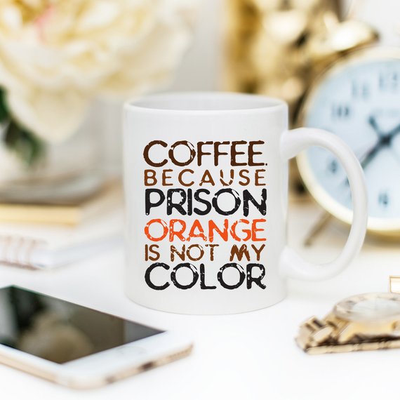 Coffee. Because Prison Orange Is Not My Color,