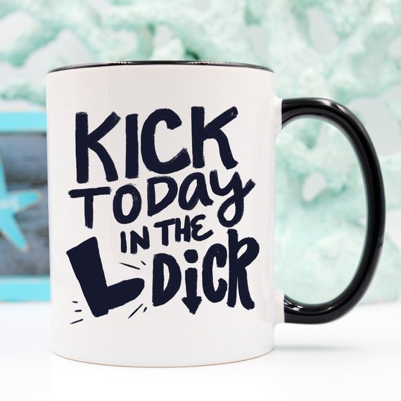 Kick Today in the Dick Mug, Funny Mug, Coffee Cup,