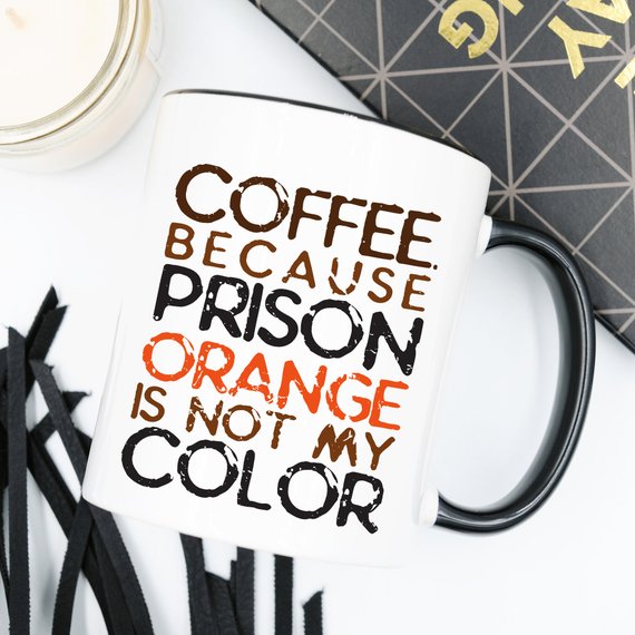 Coffee. Because Prison Orange Is Not My Color,