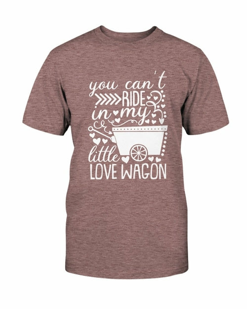 You Can't Ride In My Little Love Wagon Shirt