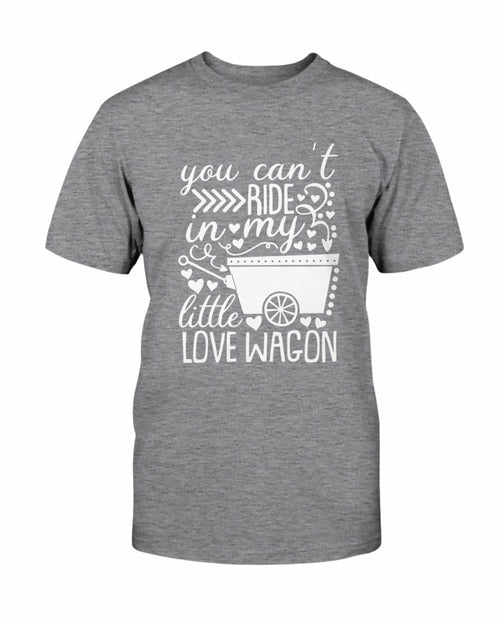 You Can't Ride In My Little Love Wagon Shirt