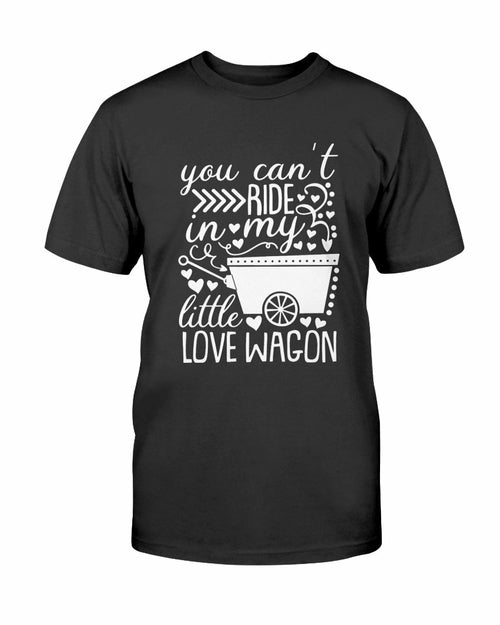 You Can't Ride In My Little Love Wagon Shirt