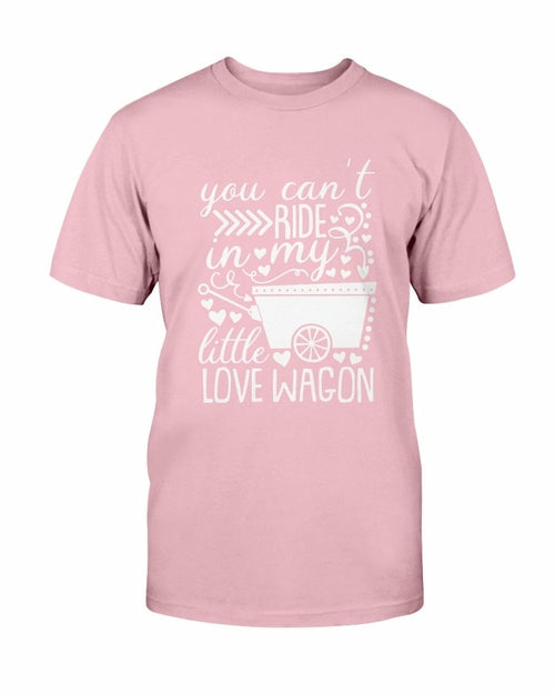 You Can't Ride In My Little Love Wagon Shirt